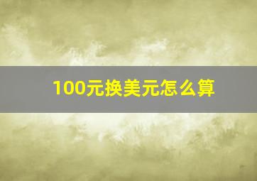 100元换美元怎么算