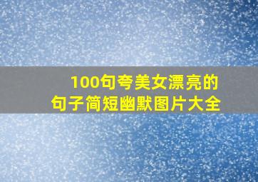 100句夸美女漂亮的句子简短幽默图片大全