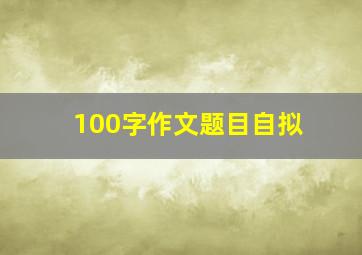 100字作文题目自拟