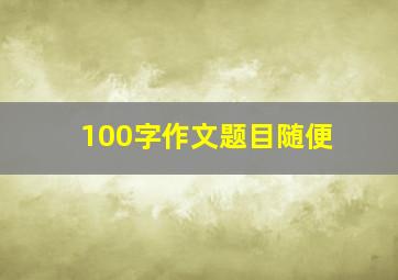 100字作文题目随便