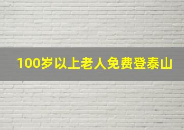 100岁以上老人免费登泰山