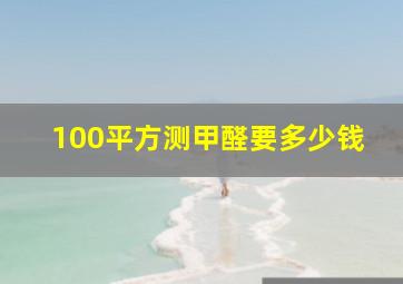 100平方测甲醛要多少钱