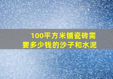 100平方米铺瓷砖需要多少钱的沙子和水泥