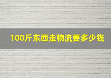 100斤东西走物流要多少钱