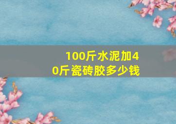 100斤水泥加40斤瓷砖胶多少钱