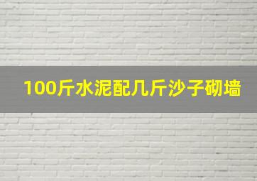 100斤水泥配几斤沙子砌墙