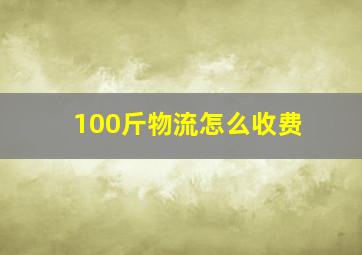 100斤物流怎么收费