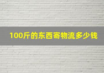 100斤的东西寄物流多少钱