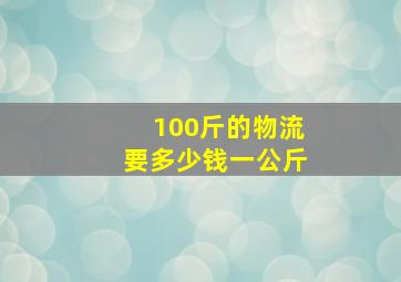 100斤的物流要多少钱一公斤