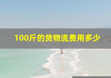 100斤的货物流费用多少