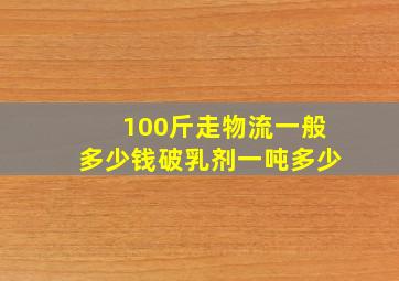 100斤走物流一般多少钱破乳剂一吨多少