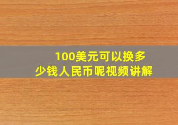 100美元可以换多少钱人民币呢视频讲解