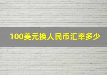 100美元换人民币汇率多少