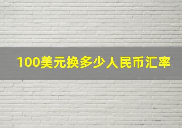 100美元换多少人民币汇率