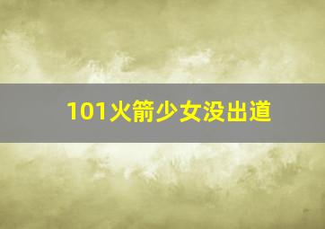 101火箭少女没出道