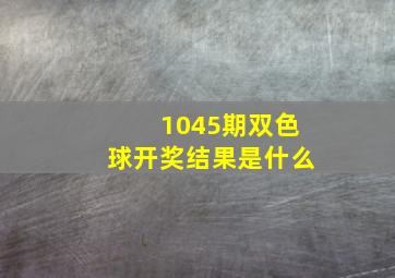 1045期双色球开奖结果是什么