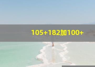 105+182加100+