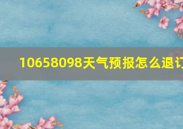 10658098天气预报怎么退订