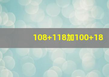 108+118加100+18