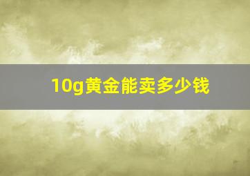 10g黄金能卖多少钱