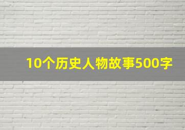 10个历史人物故事500字