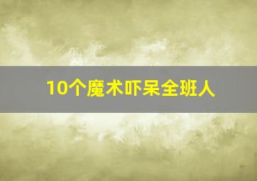 10个魔术吓呆全班人