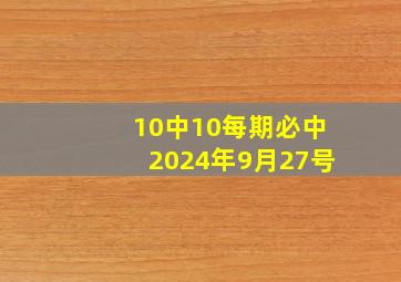 10中10每期必中2024年9月27号