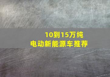 10到15万纯电动新能源车推荐