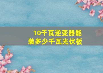 10千瓦逆变器能装多少千瓦光伏板