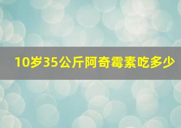 10岁35公斤阿奇霉素吃多少