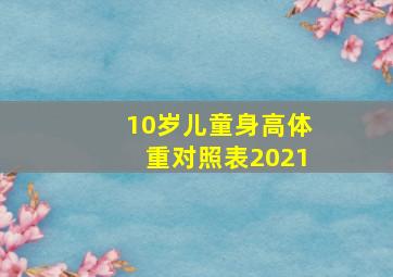 10岁儿童身高体重对照表2021