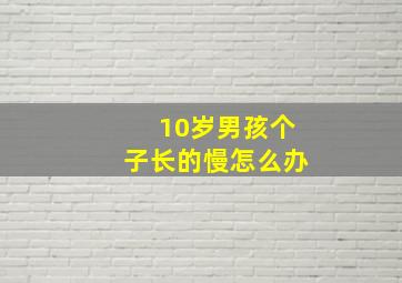 10岁男孩个子长的慢怎么办