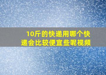 10斤的快递用哪个快递会比较便宜些呢视频