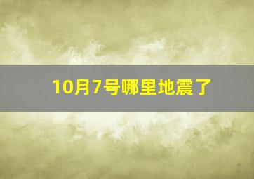 10月7号哪里地震了