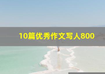 10篇优秀作文写人800