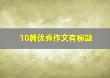 10篇优秀作文有标题