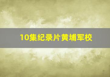 10集纪录片黄埔军校