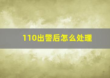 110出警后怎么处理