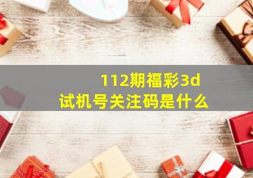 112期福彩3d试机号关注码是什么