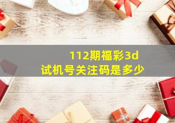 112期福彩3d试机号关注码是多少