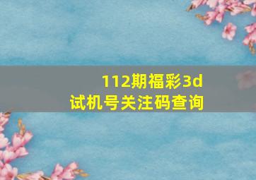 112期福彩3d试机号关注码查询