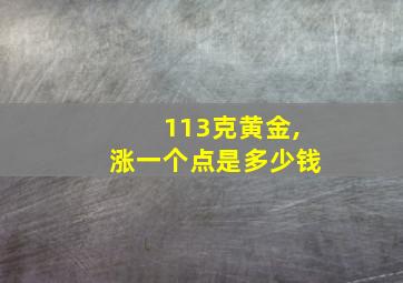 113克黄金,涨一个点是多少钱