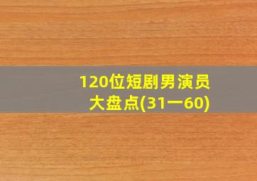 120位短剧男演员大盘点(31一60)