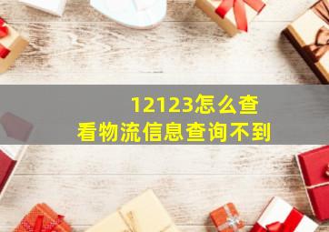 12123怎么查看物流信息查询不到