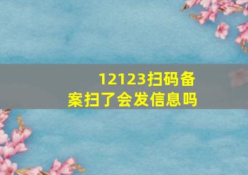 12123扫码备案扫了会发信息吗