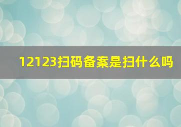 12123扫码备案是扫什么吗