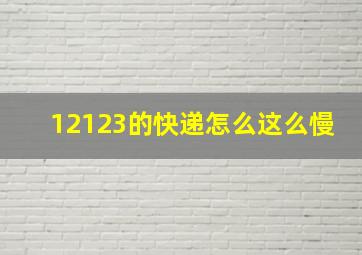 12123的快递怎么这么慢