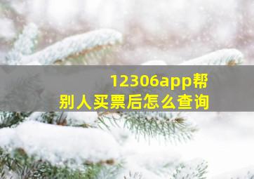 12306app帮别人买票后怎么查询