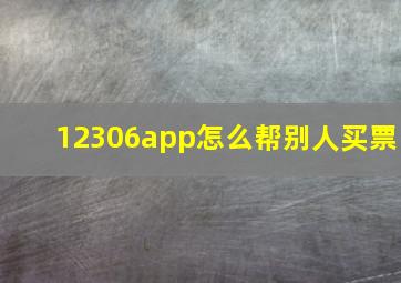 12306app怎么帮别人买票