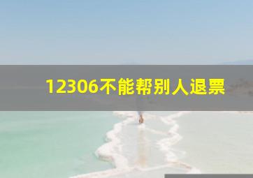 12306不能帮别人退票